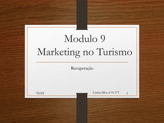 Modulo 9
Marketing no Turismo
Recuperação

TIAT

Carina Silva nº10 3ºT

1

 