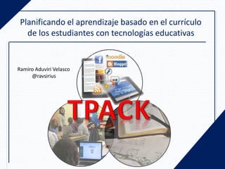 Planificando el aprendizaje basado en el currículo
   de los estudiantes con tecnologías educativas


Ramiro Aduviri Velasco
     @ravsirius
 