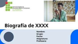 Biografía de XXXX
Nombre:
Grupo:
Fecha:
Asignatura:
Profesora:
 