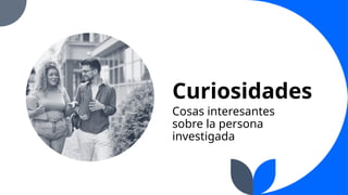 Curiosidades
Cosas interesantes
sobre la persona
investigada
 