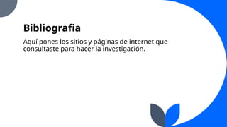 Bibliografia
Aquí pones los sitios y páginas de internet que
consultaste para hacer la investigación.
 