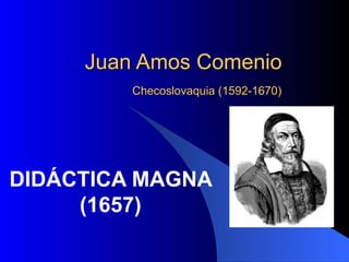 Juan Amos Comenio
         Checoslovaquia (1592-1670)




DIDÁCTICA MAGNA
     (1657)
 