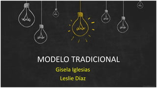 MODELO TRADICIONAL
Gisela Iglesias
Leslie Díaz
 