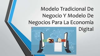 Modelo Tradicional De
Negocio Y Modelo De
Negocios Para La Economía
Digital
 