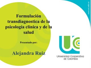 Formulación
transdiagnostica de la
psicología clínica y de la
salud
Presentado por:
Alejandra Ruiz
 