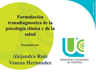Formulación
transdiagnostica de la
psicología clínica y de la
salud
Presentado por:
Alejandra Ruiz
Vanesa Hernandez
 