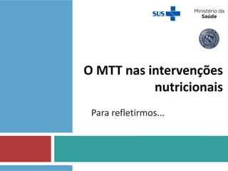 O MTT nas intervenções
nutricionais
Para refletirmos...
 