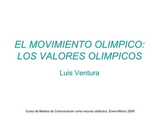 EL MOVIMIENTO OLIMPICO: LOS VALORES OLIMPICOS Luis Ventura 