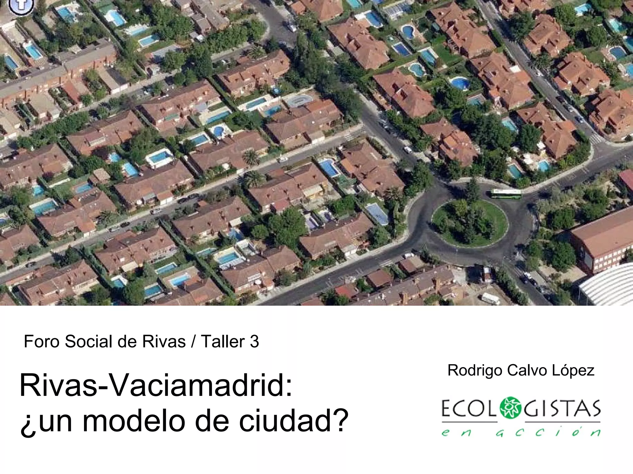 Rivas-Vaciamadrid: ¿un modelo de ciudad? Rodrigo Calvo López Foro Social de Rivas / Taller 3 