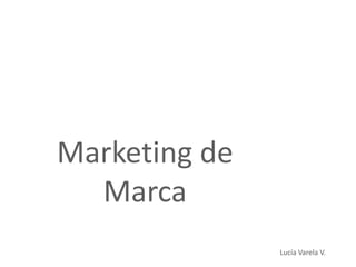 Marketing de
Marca
Lucía Varela V.
 