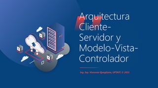 Ing. Esp. Vincenzo Quagliano, UPTAIT, © 2021
Arquitectura
Cliente-
Servidor y
Modelo-Vista-
Controlador
 