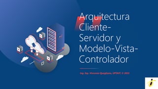 Ing. Esp. Vincenzo Quagliano, UPTAIT, © 2021
Arquitectura
Cliente-
Servidor y
Modelo-Vista-
Controlador
 