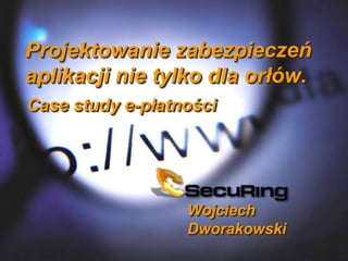Wojciech
Dworakowski
Projektowanie zabezpieczeń
aplikacji nie tylko dla orłów.
Case study e-płatności
 