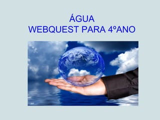 ÁGUA
WEBQUEST PARA 4ºANO
 