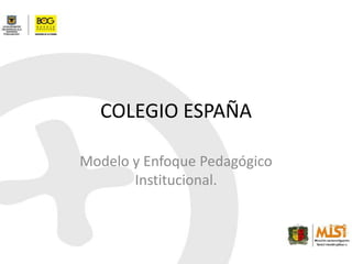 COLEGIO ESPAÑA Modelo y Enfoque Pedagógico Institucional. 