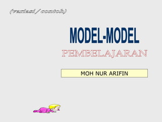 PEMBELAJARAN  MODEL-MODEL (variasi / contoh) MOH NUR ARIFIN 