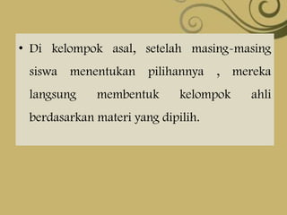 • Di kelompok asal, setelah masing-masing
siswa menentukan pilihannya , mereka

langsung

membentuk

kelompok

berdasarkan materi yang dipilih.

ahli

 
