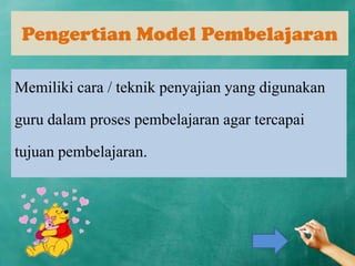 Pengertian Model Pembelajaran
Memiliki cara / teknik penyajian yang digunakan
guru dalam proses pembelajaran agar tercapai
tujuan pembelajaran.

 