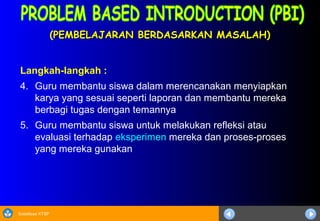 Sosialisasi KTSP
(PEMBELAJARAN BERDASARKAN MASALAH)(PEMBELAJARAN BERDASARKAN MASALAH)
Langkah-langkah :
4. Guru membantu siswa dalam merencanakan menyiapkan
karya yang sesuai seperti laporan dan membantu mereka
berbagi tugas dengan temannya
5. Guru membantu siswa untuk melakukan refleksi atau
evaluasi terhadap eksperimen mereka dan proses-proses
yang mereka gunakan
 