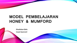 MODEL PEMBELAJARAN
HONEY & MUMFORD
Disediakan Oleh:
Izzyan Syazwani
 