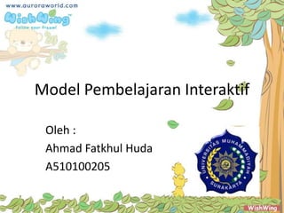 Model Pembelajaran Interaktif

 Oleh :
 Ahmad Fatkhul Huda
 A510100205
 