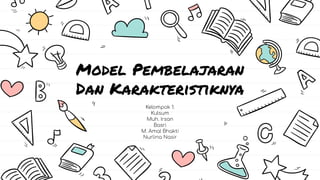 Model Pembelajaran
Dan Karakteristiknya
Kelompok 1:
Kulsum
Muh. Irsan
Basri
M. Amal Bhakti
Nurlina Nasir
 