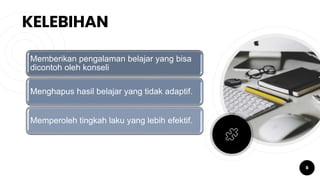KELEBIHAN
6
Memberikan pengalaman belajar yang bisa
dicontoh oleh konseli
Menghapus hasil belajar yang tidak adaptif.
Memperoleh tingkah laku yang lebih efektif.
 