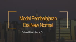 ModelPembelajaran
EraNewNormal
Rahmad Habibullah, M.Pd
 