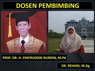 DOSEN PEMBIMBING
PROF. DR. H. SYAFRUDDIN NURDIN, M.Pd
DR. REHANI, M.Ag
 