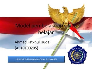 Model pembelajaran siklus
        belajar
Ahmad Fatkhul Huda
(A510100205)

UNIVERSITAS MUHAMMADIYAH SURAKARTA
 