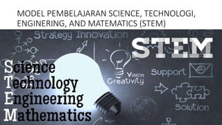 MODEL PEMBELAJARAN SCIENCE, TECHNOLOGI,
ENGINERING, AND MATEMATICS (STEM)
 
