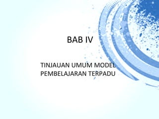 BAB IV

TINJAUAN UMUM MODEL
PEMBELAJARAN TERPADU
 
