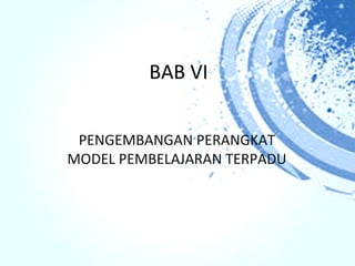 BAB VI


 PENGEMBANGAN PERANGKAT
MODEL PEMBELAJARAN TERPADU
 