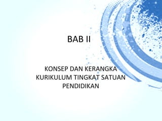 BAB II

  KONSEP DAN KERANGKA
KURIKULUM TINGKAT SATUAN
       PENDIDIKAN
 