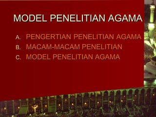 MODEL PENELITIAN AGAMA
A. PENGERTIAN PENELITIAN AGAMA
B. MACAM-MACAM PENELITIAN
C. MODEL PENELITIAN AGAMA
 