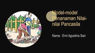 Model-model
Penanaman Nilai-
nilai Pancasila
Nama : Erni Agustina Sari
 
