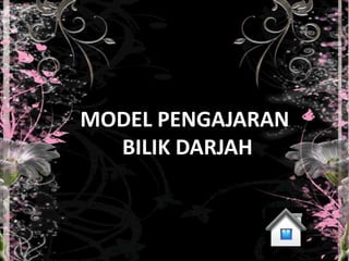 MODEL PENGAJARAN
  BILIK DARJAH
 