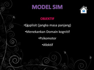 OBJEKTIF
•Eksplisit (jangka masa panjang)
•Menekankan Domain kognitif
         •Psikomotor
            •Afektif
 