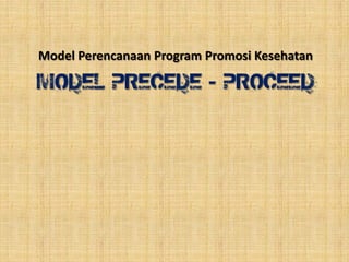 Model Perencanaan Program Promosi Kesehatan
MODEL PRECEDE - PROCEED
 