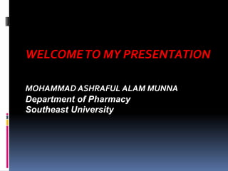WELCOMETO MY PRESENTATION
MOHAMMAD ASHRAFUL ALAM MUNNA
Department of Pharmacy
Southeast University
 