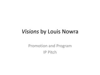 Visions by Louis Nowra
Promotion and Program
IP Pitch

 