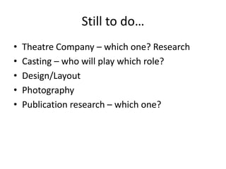 Still to do…
•
•
•
•
•

Theatre Company – which one? Research
Casting – who will play which role?
Design/Layout
Photography
Publication research – which one?

 