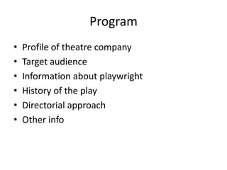 Program
•
•
•
•
•
•

Profile of theatre company
Target audience
Information about playwright
History of the play
Directorial approach
Other info

 