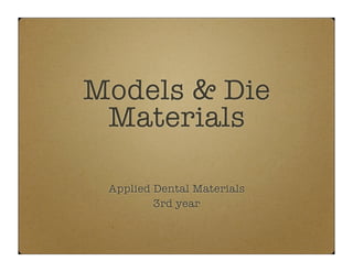 Models & Die
Materials
Applied Dental Materials
3rd year

 