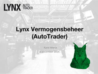 Lynx Vermogensbeheer
(AutoTrader)
Karel Mercx
18 december 2014
 