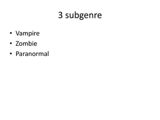 3 subgenre
• Vampire
• Zombie
• Paranormal