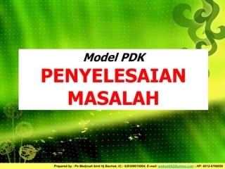 Prepared by : Pn Madznah binti Hj Bachok; IC:: 620308015004; E-mail: smksmb62@yahoo.com ; HP: 6012-6766059
Model PDK
PENYELESAIAN
MASALAH
 