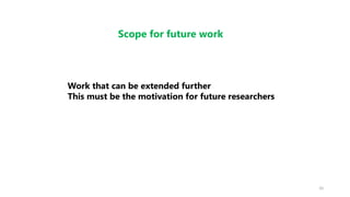 10
Scope for future work
Work that can be extended further
This must be the motivation for future researchers
 