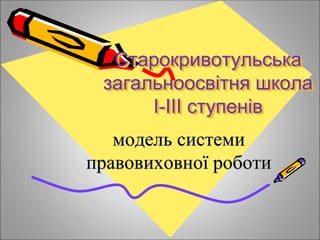 Старокривотульська
загальноосвітня школа
І-ІІІ ступенів
модель системи
правовиховної роботи
 