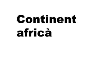 Continent
africà
 